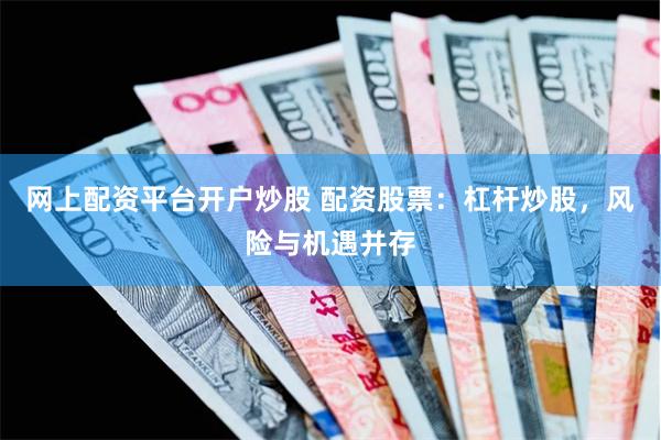 网上配资平台开户炒股 配资股票：杠杆炒股，风险与机遇并存