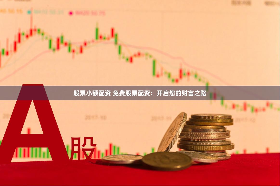 股票小额配资 免费股票配资：开启您的财富之路