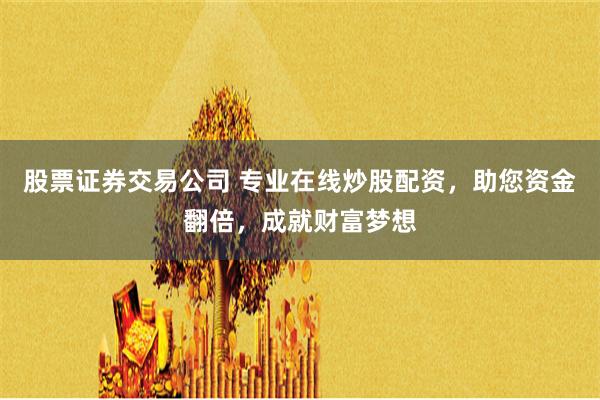 股票证券交易公司 专业在线炒股配资，助您资金翻倍，成就财富梦想