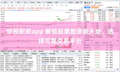 炒股配资app 解锁股票配资新天地，选择可靠交易平台