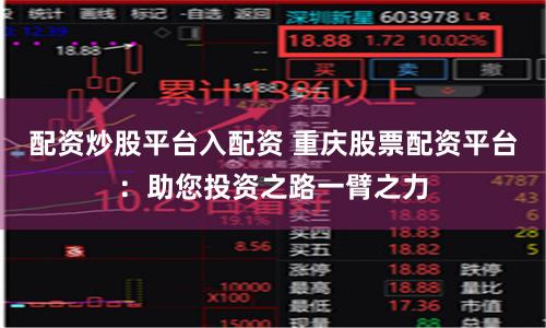 配资炒股平台入配资 重庆股票配资平台：助您投资之路一臂之力