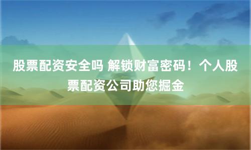 股票配资安全吗 解锁财富密码！个人股票配资公司助您掘金