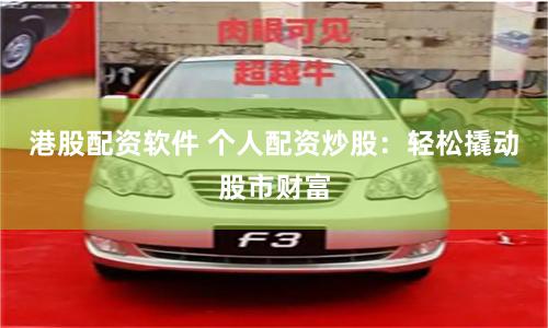 港股配资软件 个人配资炒股：轻松撬动股市财富
