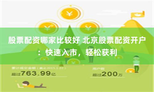 股票配资哪家比较好 北京股票配资开户：快速入市，轻松获利