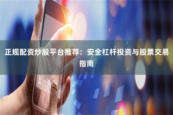 正规配资炒股平台推荐：安全杠杆投资与股票交易指南