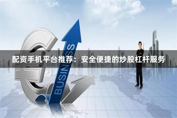 配资手机平台推荐：安全便捷的炒股杠杆服务