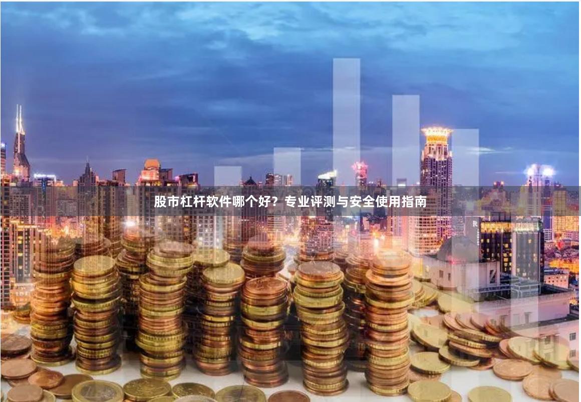 股市杠杆软件哪个好？专业评测与安全使用指南