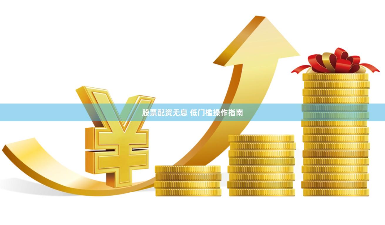 股票配资无息 低门槛操作指南