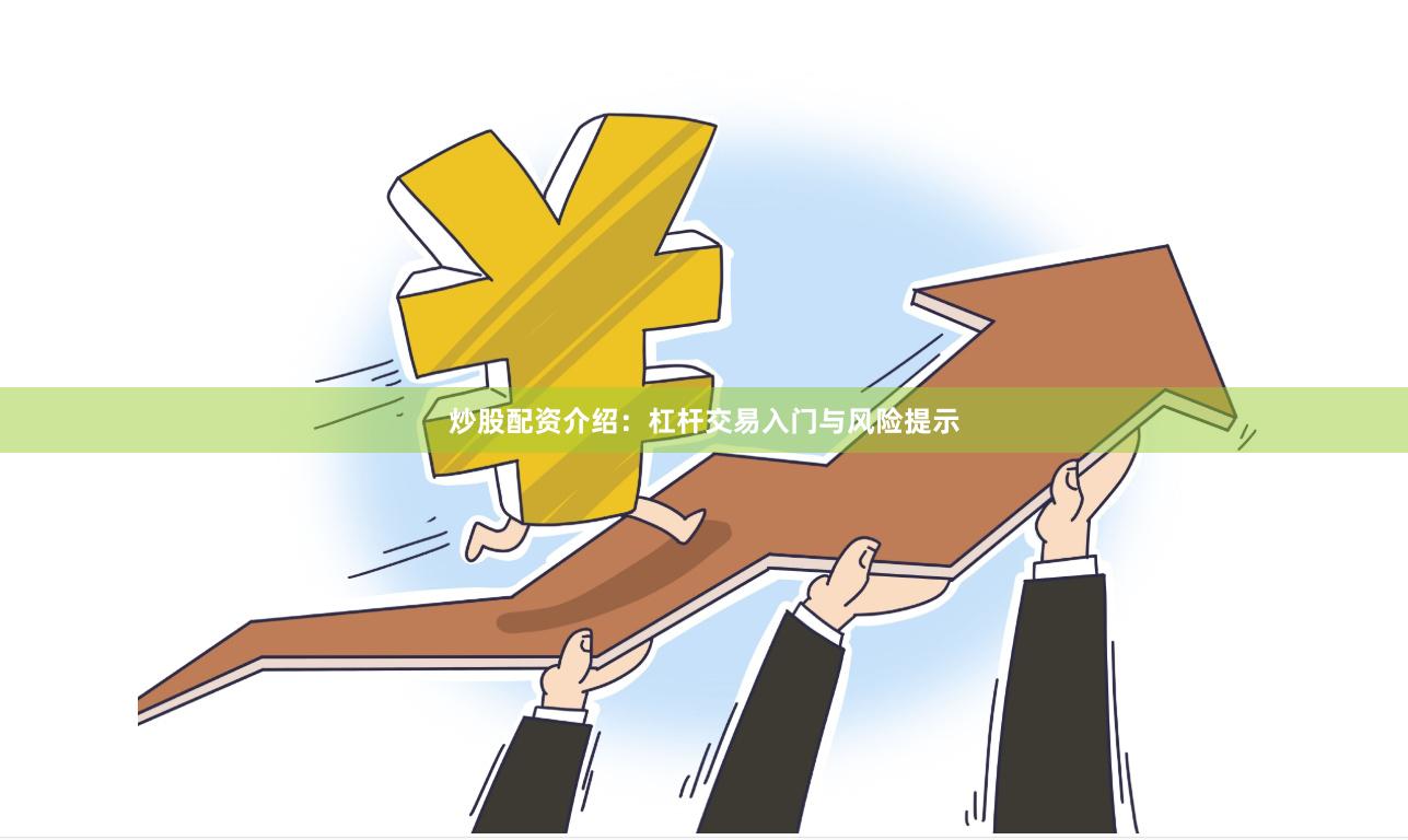 炒股配资介绍：杠杆交易入门与风险提示