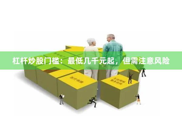 杠杆炒股门槛：最低几千元起，但需注意风险